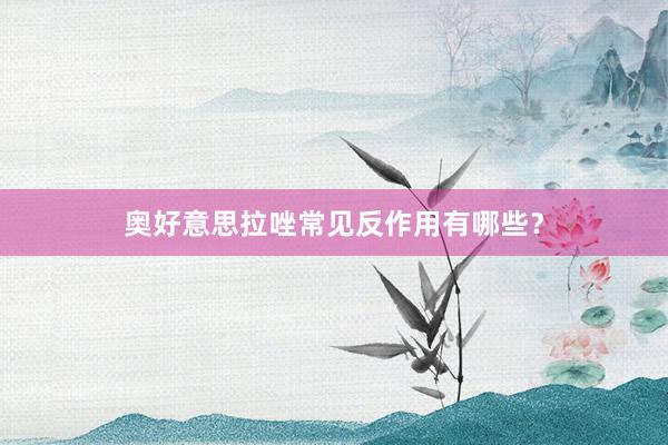 奥好意思拉唑常见反作用有哪些？